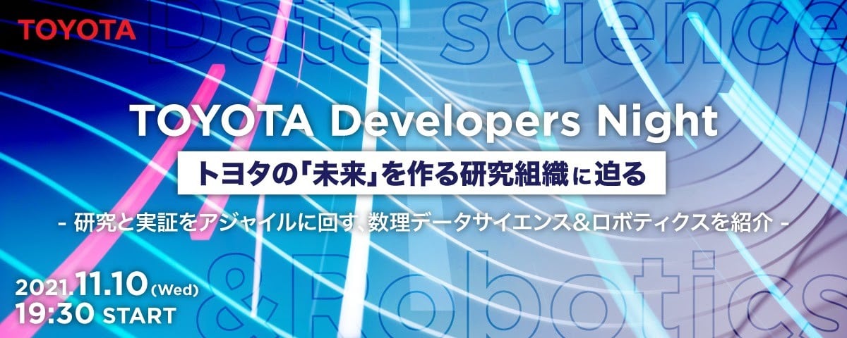 TOYOTA Developers Night トヨタの「未来」を作る研究組織に迫る。 〜研究と実証をアジャイルに回す、数理データサイエンス＆ロボティクスを紹介〜