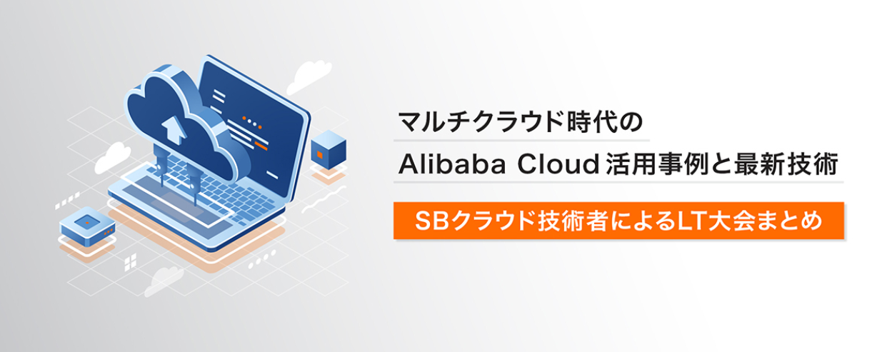 マルチクラウド時代のAlibaba Cloud活用事例と最新技術 【オンライン開催】
